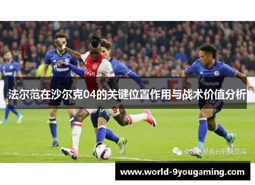 法尔范在沙尔克04的关键位置作用与战术价值分析 法尔范在沙尔克04的关键位置作用与战术价值分析