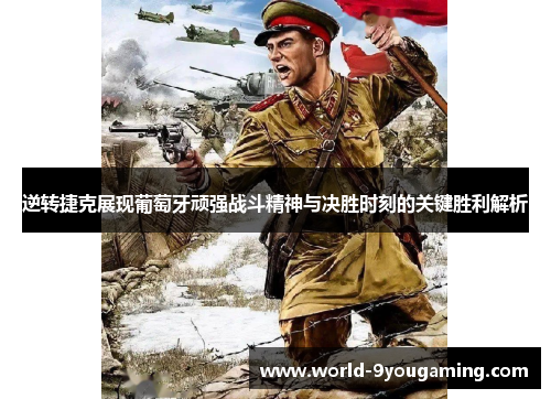 逆转捷克展现葡萄牙顽强战斗精神与决胜时刻的关键胜利解析