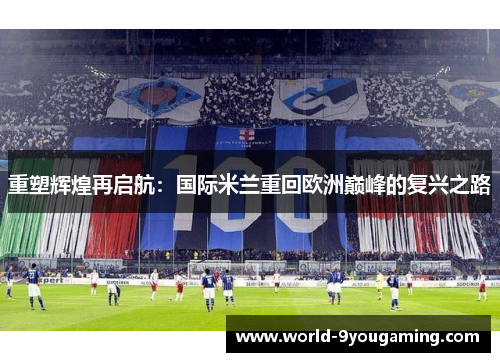 重塑辉煌再启航:国际米兰重回欧洲巅峰的复兴之路 重塑辉煌再启航:国际米兰重回欧洲巅峰的复兴之路