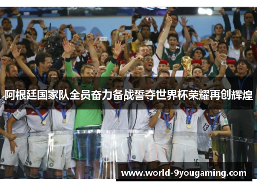 阿根廷国家队全员奋力备战誓夺世界杯荣耀再创辉煌