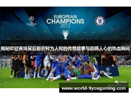 揭秘欧冠赛场背后那些鲜为人知的传奇故事与震撼人心的热血瞬间