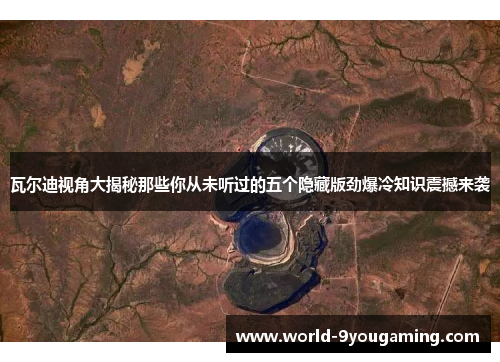 瓦尔迪视角大揭秘那些你从未听过的五个隐藏版劲爆冷知识震撼来袭