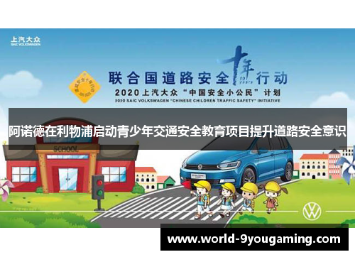 阿诺德在利物浦启动青少年交通安全教育项目提升道路安全意识