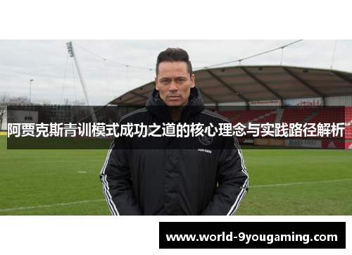 阿贾克斯青训模式成功之道的核心理念与实践路径解析