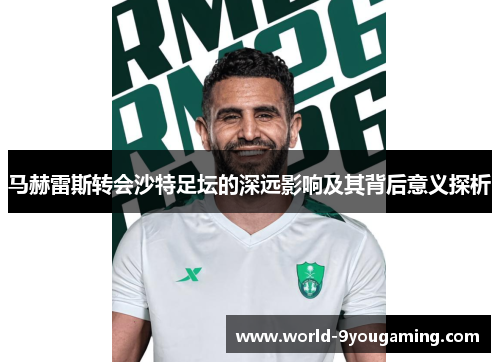 马赫雷斯转会沙特足坛的深远影响及其背后意义探析