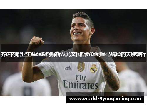 齐达内职业生涯巅峰期解析从尤文图斯辉煌到皇马统治的关键转折 齐达内职业生涯巅峰期解析从尤文图斯辉煌到皇马统治的关键转折