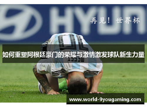 如何重塑阿根廷豪门的荣耀与激情激发球队新生力量